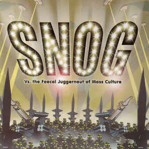 Snog : Vs. The Faecal Juggernaut of Mass Culture Snog : Vs. The Faecal Juggernaut of Mass Culture